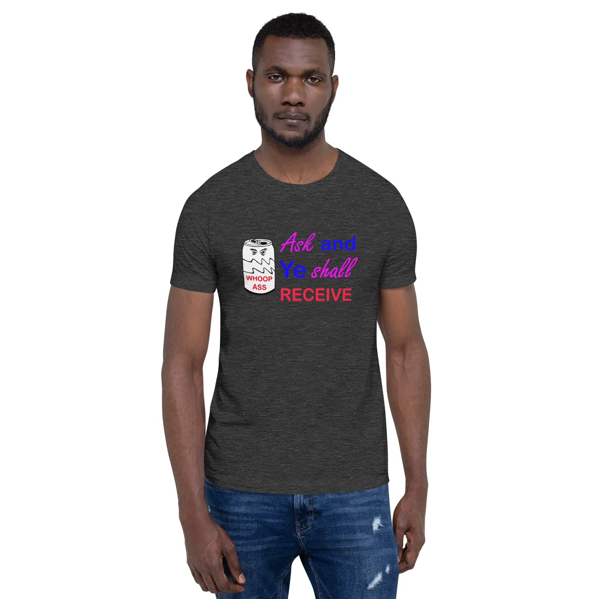 Ask and Ye Shall Receive a Can of Whoop Ass Unisex t-shirt